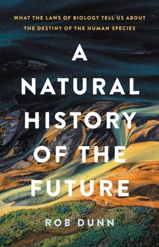 A Natural History of the Future What the Laws of Biology Tell Us about the Destiny of the Human Species