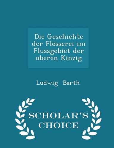 Die Geschichte Der Flösserei Im Flussgebiet Der Oberen Kinzig - Scholar's Choice Edition
