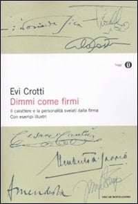 Dimmi come firmi. Il carattere e la personalità svelati dalla firma. Con esempi illustri