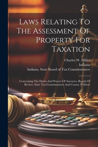 Laws Relating To The Assessment Of Property For Taxation Concerning The Duties And Powers Of Assessors, Boards Of Review, State Tax Commissioners And County Auditors