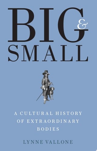 Big and Small A Cultural History of Extraordinary Bodies