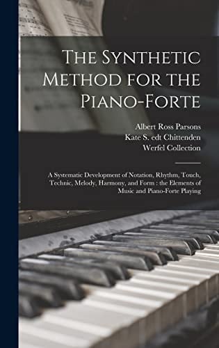 The Synthetic Method for the Piano-forte A Systematic Development of Notation, Rhythm, Touch, Technic, Melody, Harmony, and Form: the Elements of Music and Piano-forte Playing