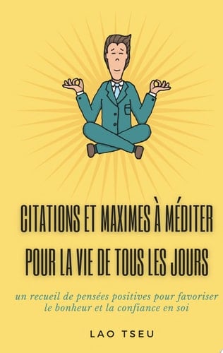 Citations et maximes à méditer pour la vie de tous les jours un recueil de pensées positives pour favoriser le bonheur et la confiance en soi