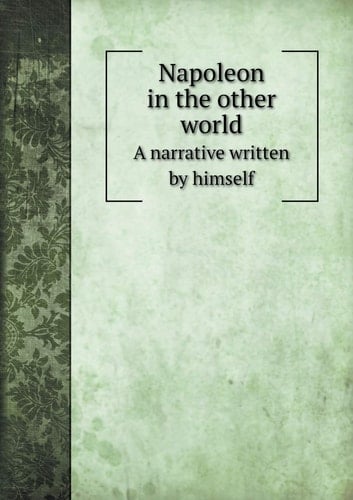 Napoleon in the other world A narrative written by himself