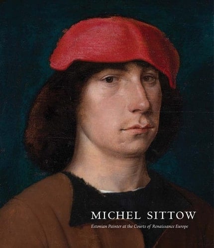 Michel Sittow Estonian Painter at the Courts of Renaissance Europe