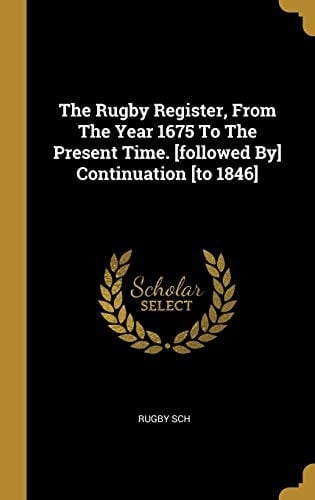 The Rugby Register, From The Year 1675 To The Present Time. [followed By] Continuation [to 1846]