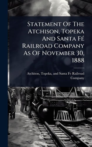 Statement Of The Atchison, Topeka And Santa FÃ(c) Railroad Company As Of November 30, 1888