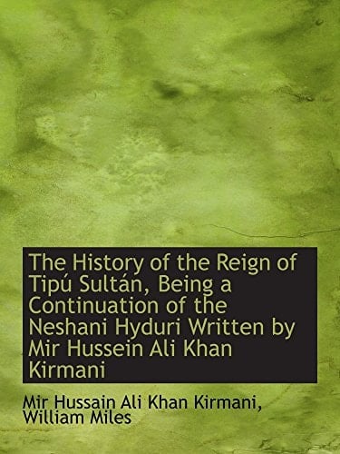 The History of the Reign of Tipú Sultán, Being a Continuation of the Neshani Hyduri Written by Mir H