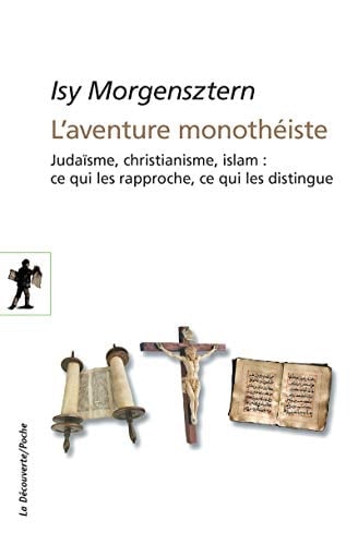 L'aventure monothéiste Judaïsme, christianisme, islam : ce qui les rapproche, ce qui les distingue