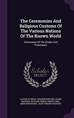 The Ceremonies and Religious Customs of the Various Nations of the Known World Ceremonies of the Greeks and Protestants