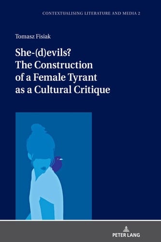 She-(d)evils? The Construction of a Female Tyrant as a Cultural Critique (Contextualising Literature and Media Book 1)