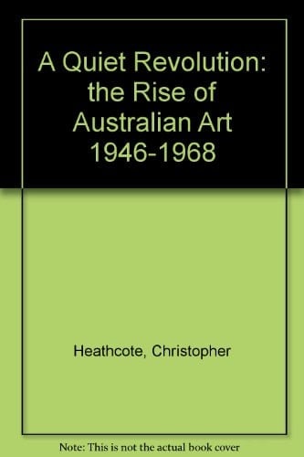 A Quiet Revolution The Rise of Australian Art, 1946-1968