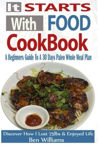 It Starts with Food Cookbook A Beginners Guide to a 30 Day Paleo Whole Meal Plan - Discover How I Lost 75lbs and Enjoyed Life!