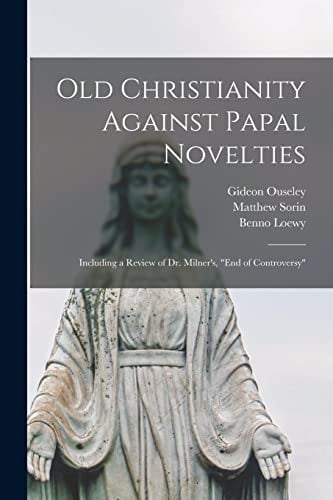 Old Christianity Against Papal Novelties Including a Review of Dr. Milner's, "End of Controversy"