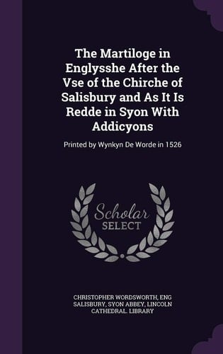 The Martiloge in Englysshe After the Vse of the Chirche of Salisbury and As It Is Redde in Syon With Addicyons Printed by Wynkyn De Worde in 1526