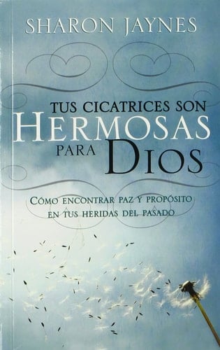 Tus cicatrices son hermosas para Dios cómo encontrar paz y propósito en tus heridas del pasado