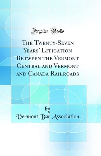The Twenty-Seven Years' Litigation Between the Vermont Central and Vermont and Canada Railroads (Classic Reprint)