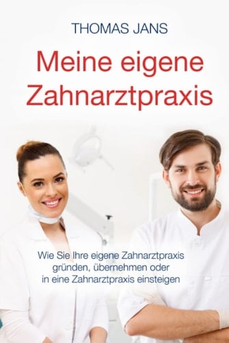 Meine eigene Zahnarztpraxis: Wie Sie Ihre eigene Zahnarztpraxis gründen, übernehmen oder in eine Zahnarztpraxis einsteigen (German Edition)