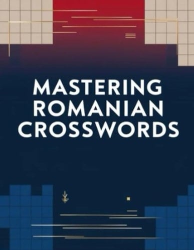 Mastering Romanian Crosswords: Romanian Crossword Puzzles to Sharpen Vocabulary, Logic, and Language Skills