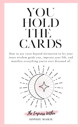 You Hold The Cards How to Use Tarot Beyond Divination to Let Your Inner Wisdom Guide You, Improve Your Life, and Manifest Everything You've Ever Dreamed Of.