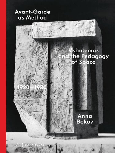 Avant-Garde As Method Vkhutemas and the Pedagogy of Space, 1920-1930