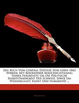 Das Buch Vom General Düfour: Sein Leben Und Wirken, Mit Besonderer Berücksichtigung Seiner Verdienste Um Die Politische Selbstständigkeit Der Schweiz, ... Kunst Und Humanität ... (German Edition)