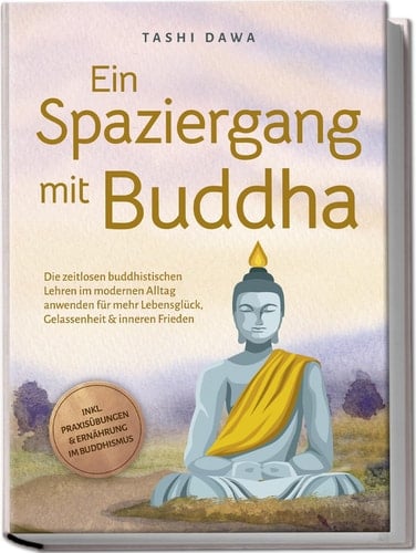 Ein Spaziergang mit Buddha die zeitlosen buddhistischen Lehren im modernen Alltag anwenden für mehr Lebensglück, Gelassenheit & inneren Frieden : inkl. Praxisübungen & Ernährung im Buddhismus