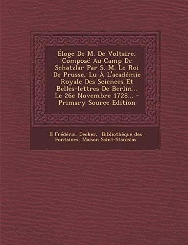 Éloge de M. de Voltaire, Composé Au Camp de Schatzlar Par S. M. Le Roi de Prusse, Lu a L'Académie Royale Des Sciences Et Belles-Lettres de Berlin... L