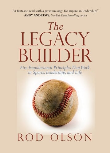 The Legacy Builder Five Foundational Principles that Work in Sports, Leadership, and Life