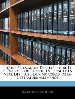 Le Ons Allemandes de Litt Rature Et de Morale, Ou Recueil, En Prose Et En Vers, Des Plus Beaux Morceaux de La Litt Rature Allemande (German Edition)