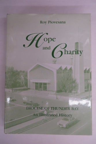 Hope and Charity An Illustrated History of the Roman Catholic Diocese of Thunder Bay