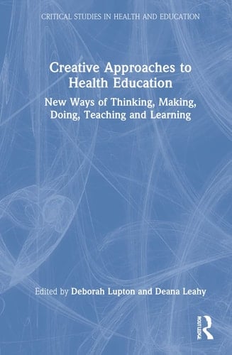 Creative Approaches to Health Education New Ways of Thinking, Making, Doing, Teaching and Learning