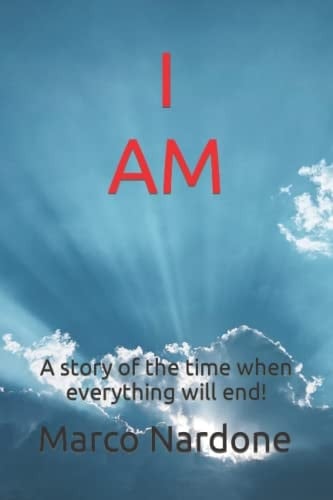 I AM: A story of the time when everything will end!