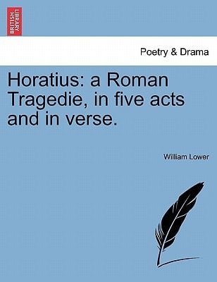 Horatius: a Roman Tragedie, in five acts and in verse.