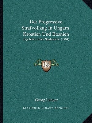 Der Progressive Strafvollzug In Ungarn, Kroatien Und Bosnien: Ergebnisse Einer Studienreise (1904) (German Edition)