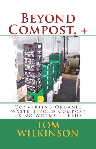 Beyond Compost, + Converting Organic Waste Beyond Compost Using Worms ... PLUS