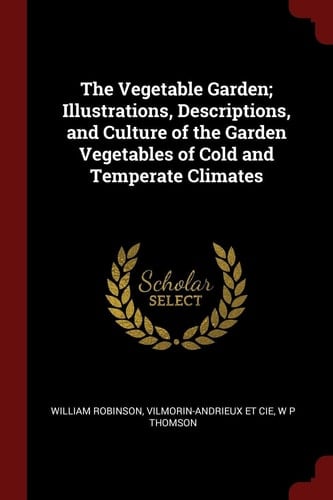 The Vegetable Garden; Illustrations, Descriptions, and Culture of the Garden Vegetables of Cold and Temperate Climates
