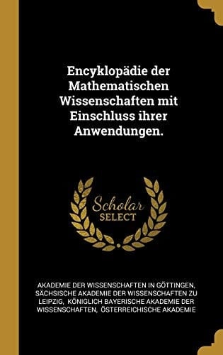 Encyklopädie der Mathematischen Wissenschaften Mit Einschluss Ihrer Anwendungen