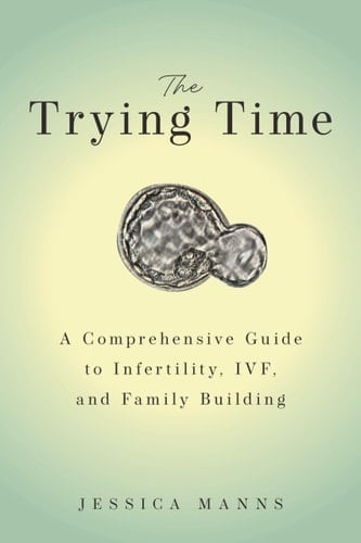 The Trying Time A Comprehensive Guide to Infertility, IVF, and Family Building