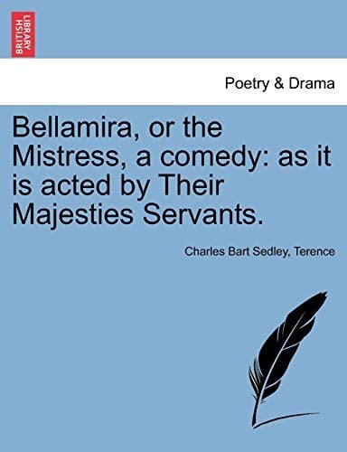 Bellamira, or the Mistress, a comedy: as it is acted by Their Majesties Servants.