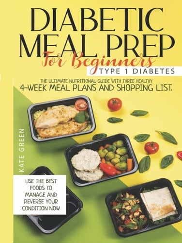 Diabetic Meal Prep For Beginners: Type 1 Diabetes-The Ultimate Nutritional Guide With Three Healthy 4-Week Meal Plans And Shopping List. Use The Best ... Your Condition Now (Diabetic Cookbook)