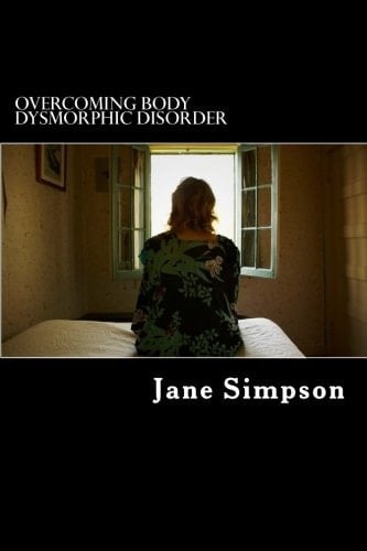 Overcoming Body Dysmorphic Disorder Written by a Sufferer of BDD. Full Journal and Healing Programme Inside