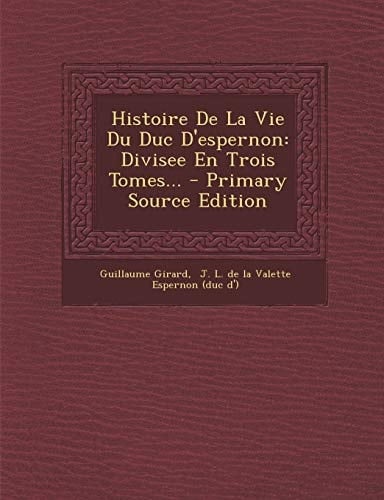 Histoire de la Vie Du Duc D'Espernon Divisee en Trois Tomes... - Primary Source Edition