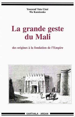 La grande geste du Mali des origines à la fondation de l'Empire : traditions de Krina aux colloques de Bamako