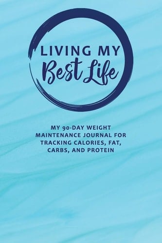 Living My Best Life My 90-Day Weight Maintenance Journal for Tracking Calories, Fat, Carbs, and Protein