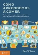 Como aprendemos a comer Por que a alimentação dá tão errado para tanta gente e como fazer escolhas melhores