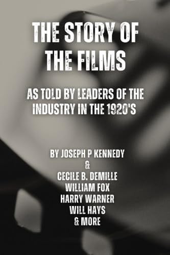 The Story of the Films: As Told by Leaders of the Industry to the Students of the Graduate School of Business Administration, George F. Baker Foundation, Harvard University