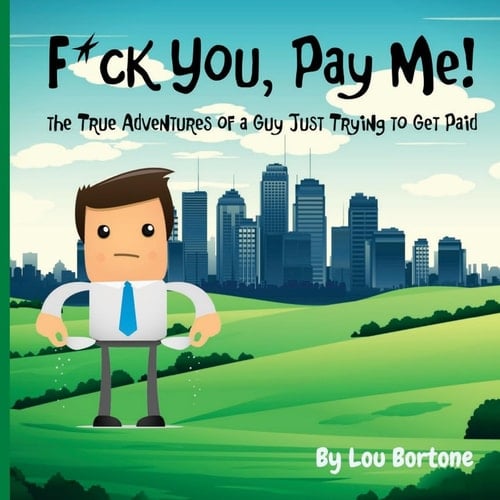 F*ck You, Pay Me! The True Adventures of a Guy Just Trying to Get Paid