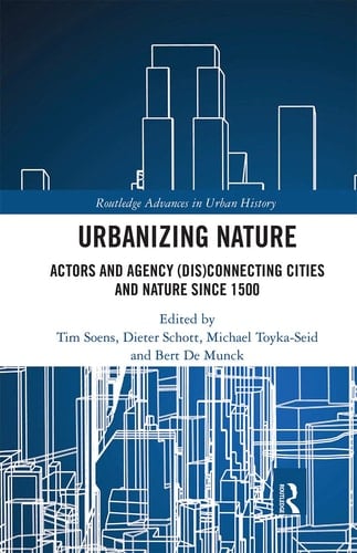 Urbanizing Nature Actors and Agency (dis)connecting Cities and Nature Since 1500