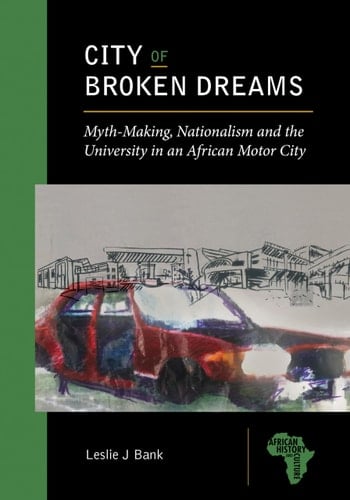 City of Broken Dreams Myth-making, Nationalism and the University in an African Motor City
